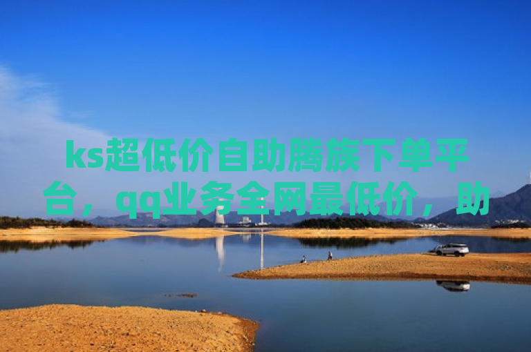 ks超低价自助腾族下单平台，qq业务全网最低价，助力接单。