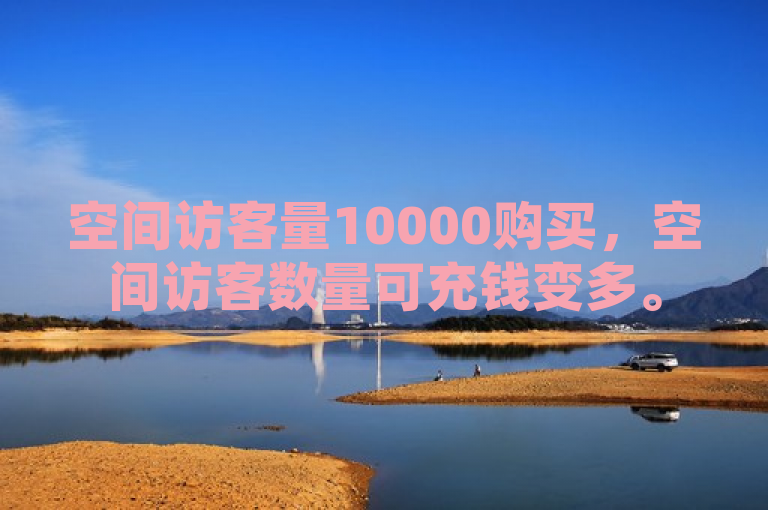 空间访客量10000购买，空间访客数量可充钱变多。