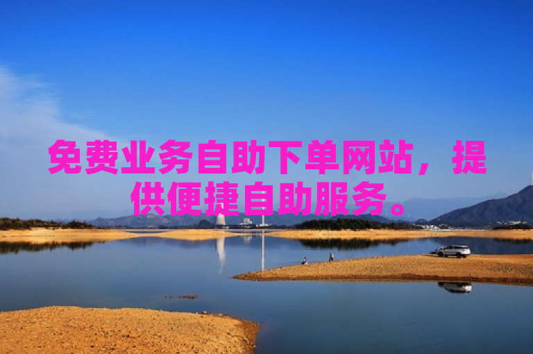 免费业务自助下单网站，提供便捷自助服务。