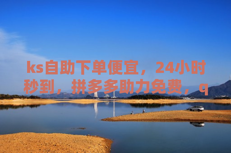 ks自助下单便宜，24小时秒到，拼多多助力免费，qq超级会员卡盟平台。