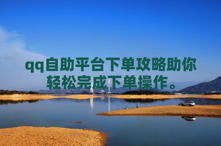qq自助平台下单攻略助你轻松完成下单操作。