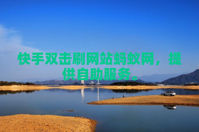 快手双击刷网站蚂蚁网，提供自助服务。