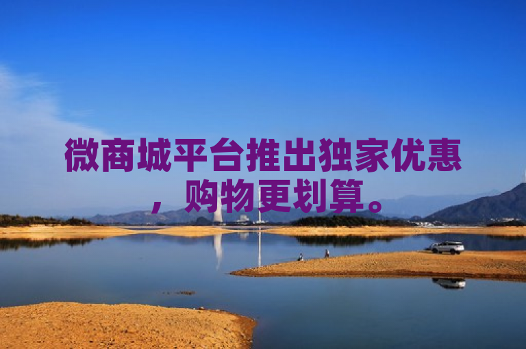 微商城平台推出独家优惠，购物更划算。
