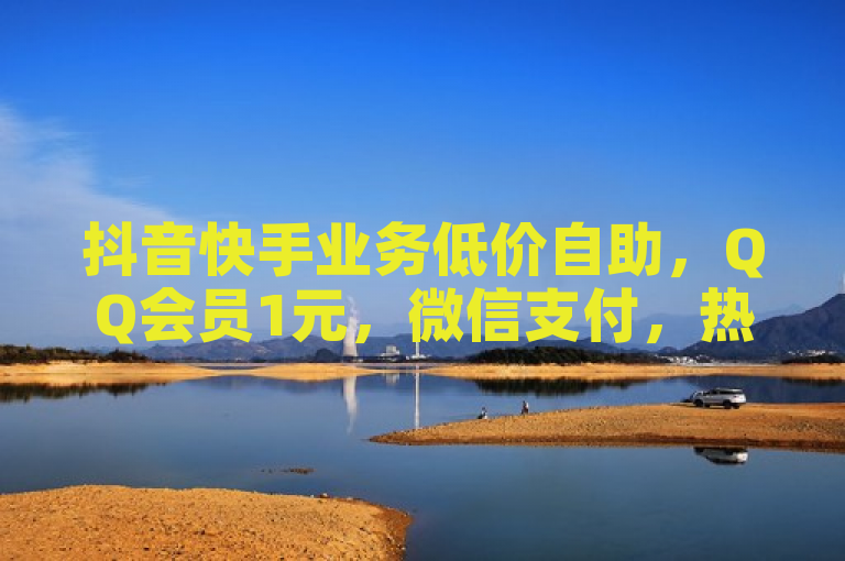 抖音快手业务低价自助，QQ会员1元，微信支付，热血重燃！