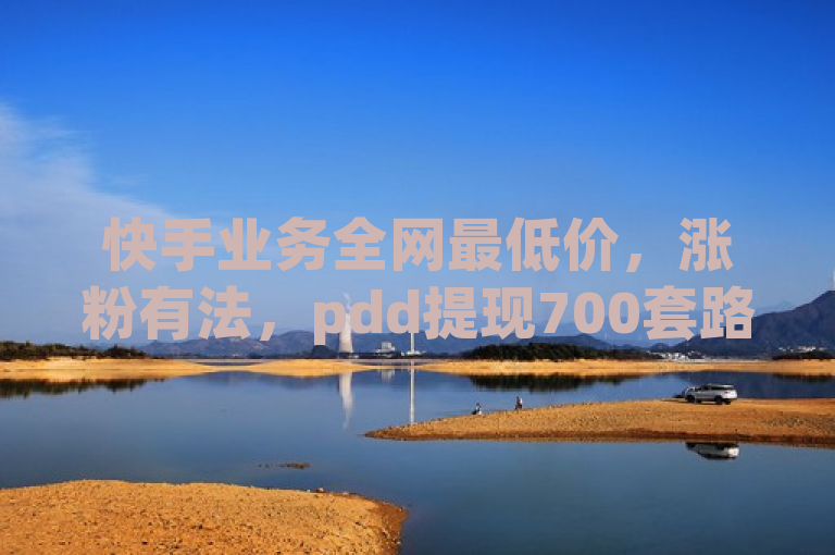 快手业务全网最低价，涨粉有法，pdd提现700套路尾声，一分十赞。