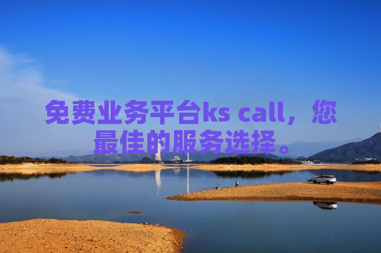 免费业务平台ks call，您最佳的服务选择。