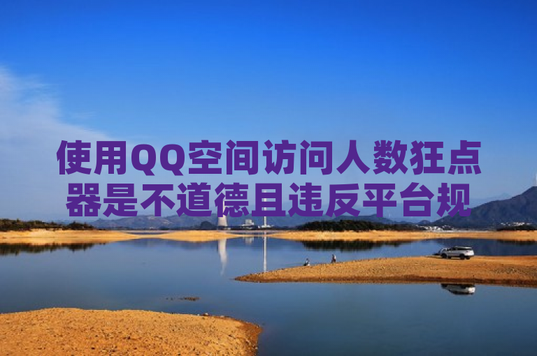 使用QQ空间访问人数狂点器是不道德且违反平台规定的行为，会损害原作者权益并破坏良好网络环境。