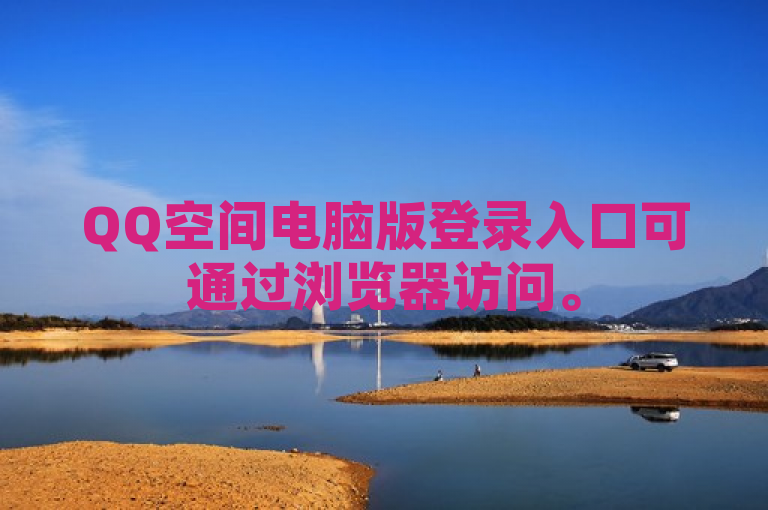 QQ空间电脑版登录入口可通过浏览器访问。