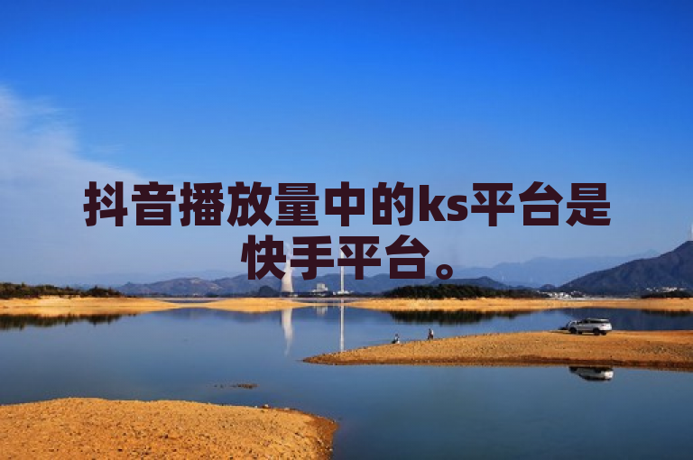 抖音播放量中的ks平台是快手平台。