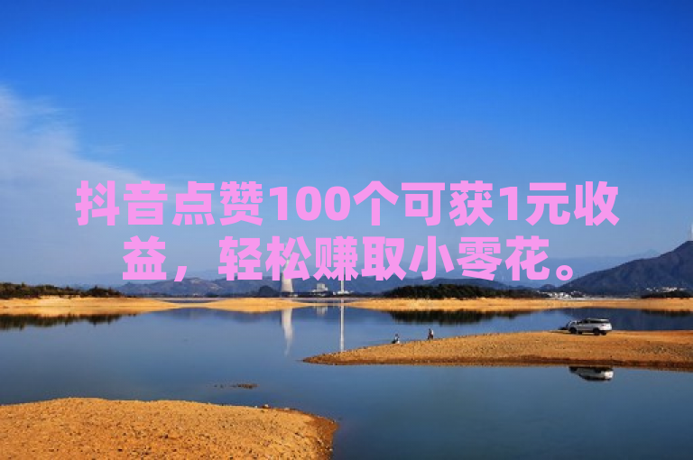 抖音点赞100个可获1元收益，轻松赚取小零花。