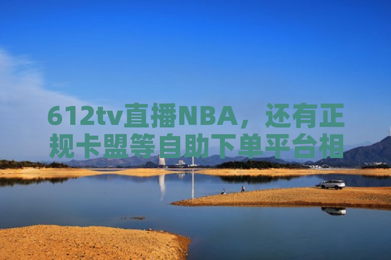 612tv直播NBA，还有正规卡盟等自助下单平台相关信息。