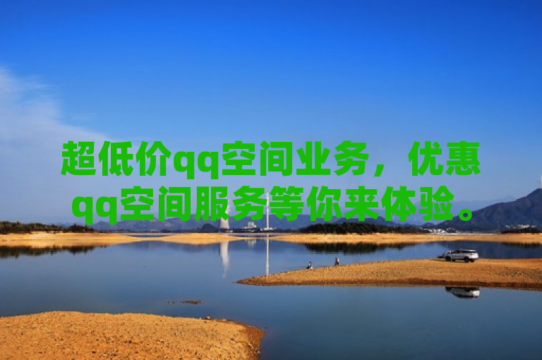 超低价qq空间业务，优惠qq空间服务等你来体验。