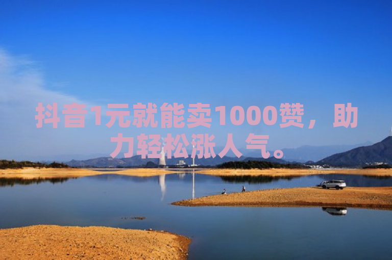 抖音1元就能卖1000赞，助力轻松涨人气。