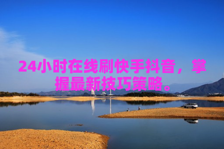 24小时在线刷快手抖音，掌握最新技巧策略。