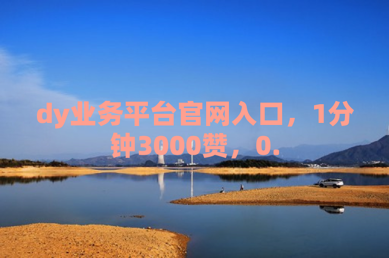 dy业务平台官网入口，1分钟3000赞，0.5自助下单，闲鱼自助下单。