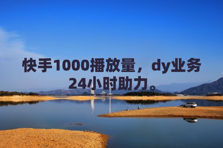 快手1000播放量，dy业务24小时助力。