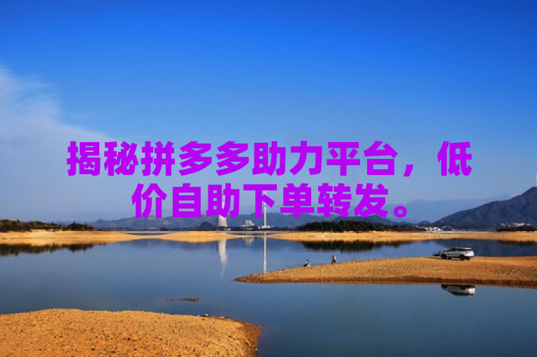 揭秘拼多多助力平台，低价自助下单转发。