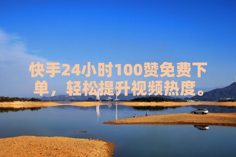快手24小时100赞免费下单，轻松提升视频热度。