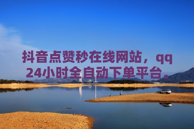 抖音点赞秒在线网站，qq24小时全自动下单平台。