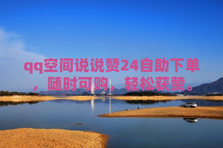 qq空间说说赞24自助下单，随时可购，轻松获赞。