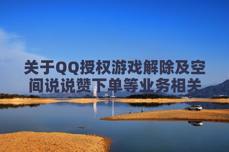 关于QQ授权游戏解除及空间说说赞下单等业务相关内容。