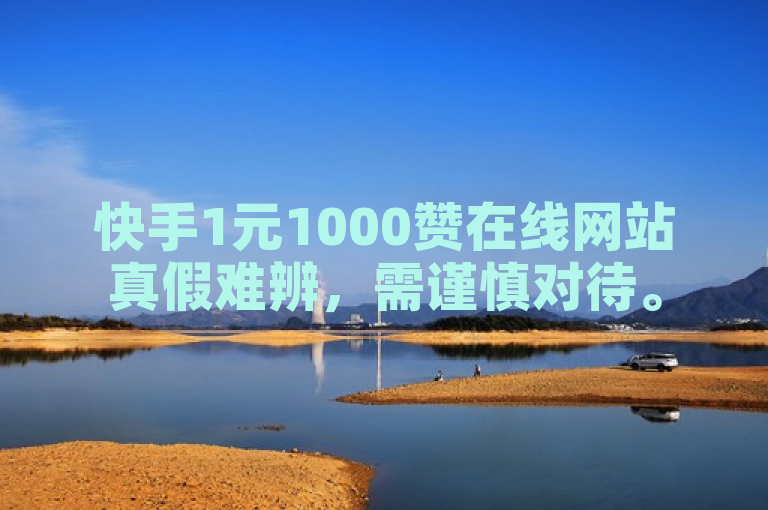 快手1元1000赞在线网站真假难辨，需谨慎对待。