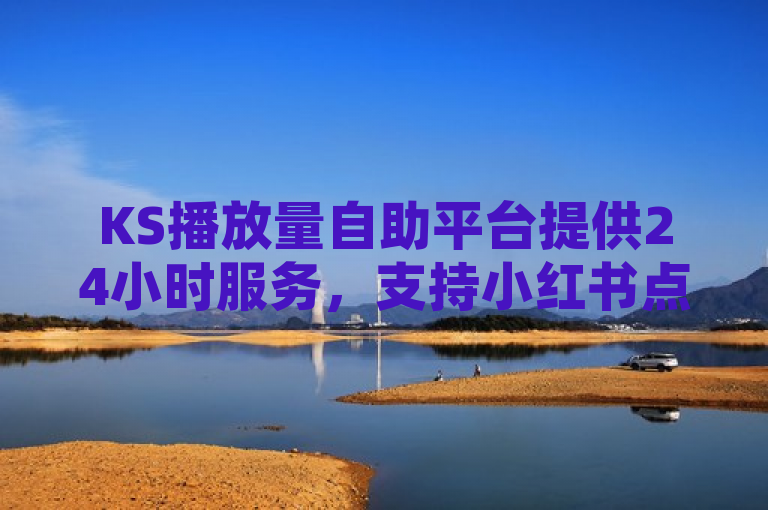 KS播放量自助平台提供24小时服务，支持小红书点赞及QQ点赞充值。