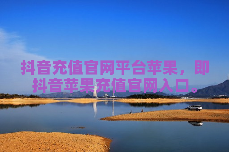抖音充值官网平台苹果，即抖音苹果充值官网入口。