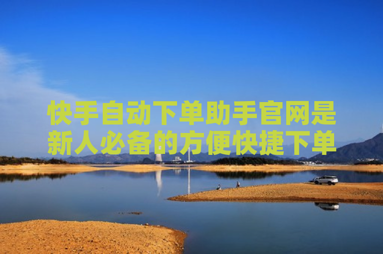 快手自动下单助手官网是新人必备的方便快捷下单工具。