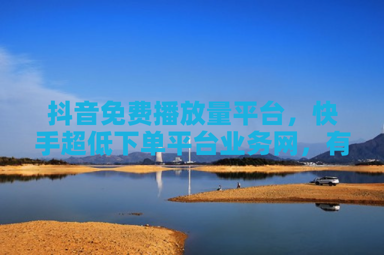 抖音免费播放量平台，快手超低下单平台业务网，有自助下单机器人。