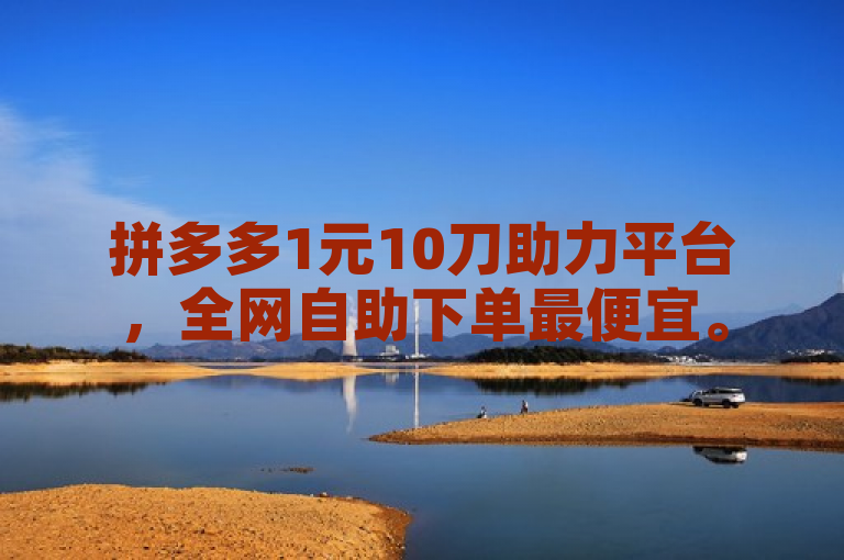 拼多多1元10刀助力平台，全网自助下单最便宜。