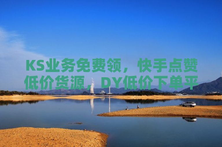 KS业务免费领，快手点赞低价货源，DY低价下单平台。