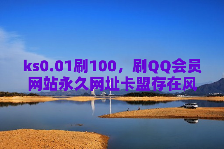 ks0.01刷100，刷QQ会员网站永久网址卡盟存在风险。