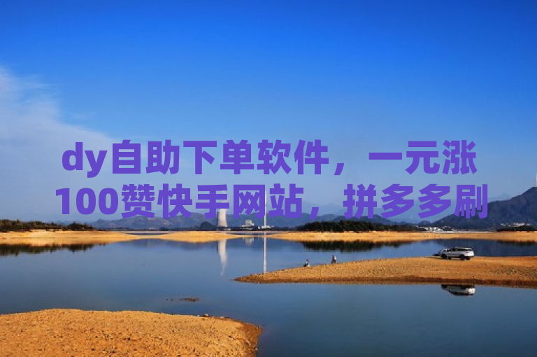 dy自助下单软件，一元涨100赞快手网站，拼多多刷助力哪个可靠？