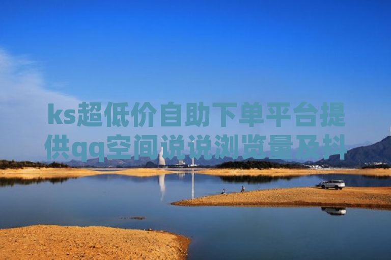 ks超低价自助下单平台提供qq空间说说浏览量及抖音千粉服务。