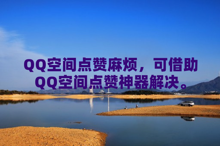 QQ空间点赞麻烦，可借助QQ空间点赞神器解决。