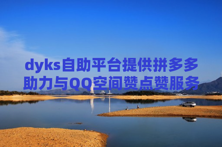 dyks自助平台提供拼多多助力与QQ空间赞点赞服务。