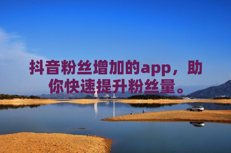 抖音粉丝增加的app，助你快速提升粉丝量。