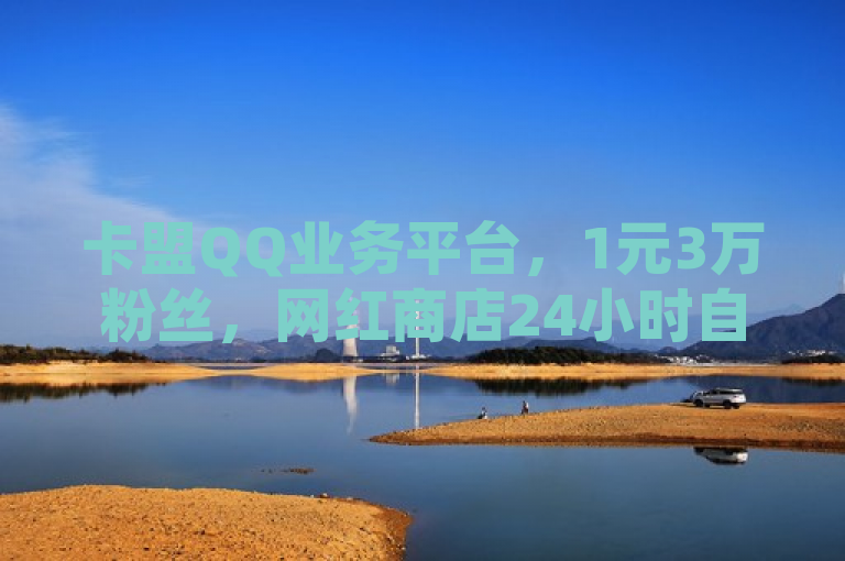 卡盟QQ业务平台，1元3万粉丝，网红商店24小时自助下载。