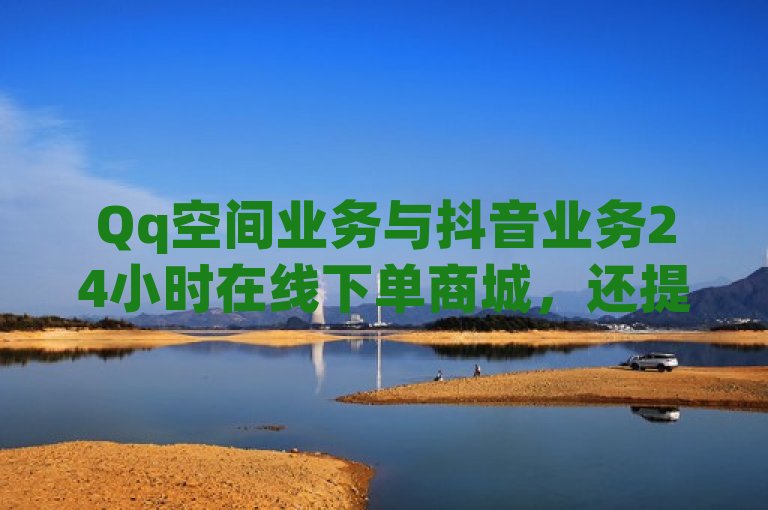 Qq空间业务与抖音业务24小时在线下单商城，还提供空间说说刷转发服务。