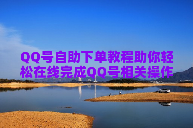 QQ号自助下单教程助你轻松在线完成QQ号相关操作。