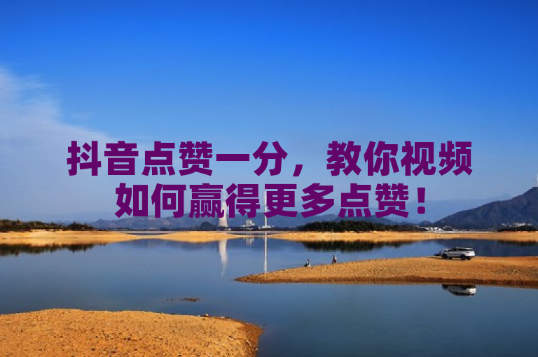 抖音点赞一分，教你视频如何赢得更多点赞！