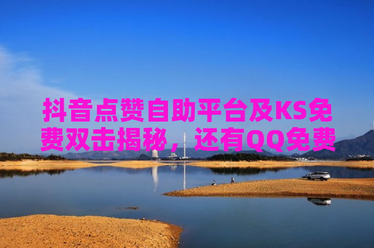 抖音点赞自助平台及KS免费双击揭秘，还有QQ免费SVIP链接。