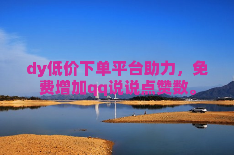 dy低价下单平台助力，免费增加qq说说点赞数。