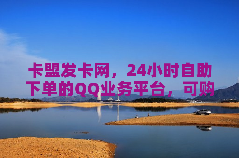 卡盟发卡网，24小时自助下单的QQ业务平台，可购买动态说说赞。