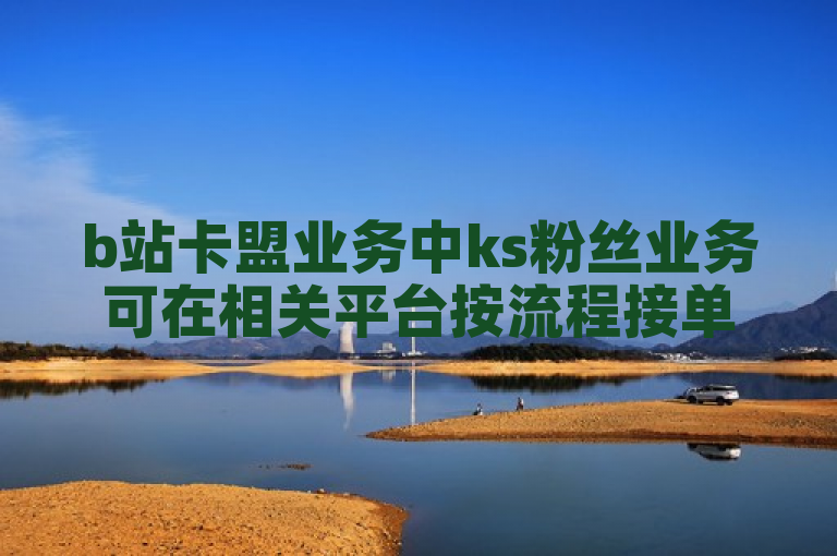 b站卡盟业务中ks粉丝业务可在相关平台按流程接单。