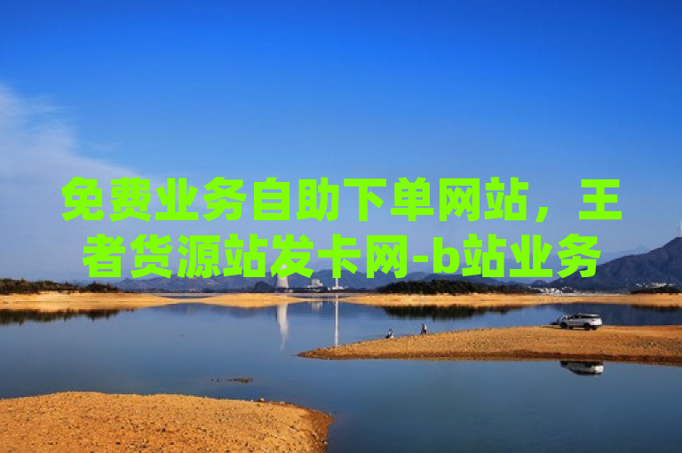 免费业务自助下单网站，王者货源站发卡网-b站业务自助平台-低价刷一万qq空间访客量。