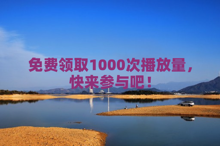 免费领取1000次播放量，快来参与吧！
