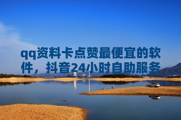 qq资料卡点赞最便宜的软件，抖音24小时自助服务及抖币充值入口。