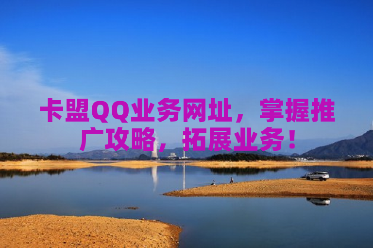 卡盟QQ业务网址，掌握推广攻略，拓展业务！